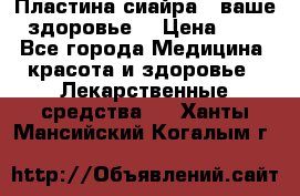 Пластина сиайра - ваше здоровье. › Цена ­ 1 - Все города Медицина, красота и здоровье » Лекарственные средства   . Ханты-Мансийский,Когалым г.